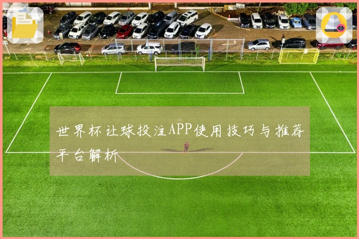 世界杯让球投注APP使用技巧与推荐平台解析