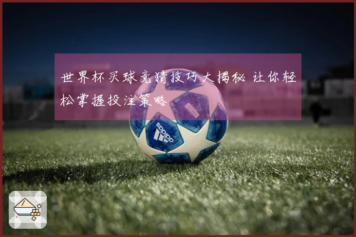 世界杯买球竞猜技巧大揭秘 让你轻松掌握投注策略