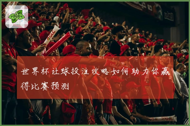世界杯让球投注攻略如何助力你赢得比赛预测