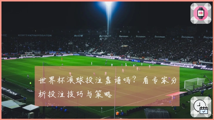 世界杯滚球投注靠谱吗？看专家分析投注技巧与策略