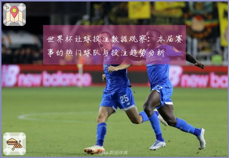 世界杯让球投注数据观察：本届赛事的热门球队与投注趋势分析