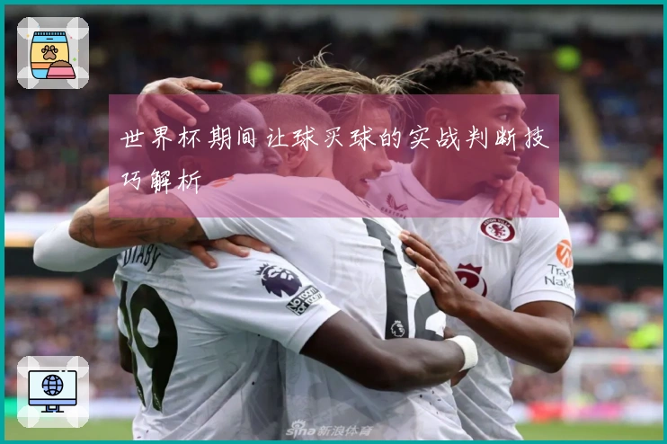 世界杯期间让球买球的实战判断技巧解析
