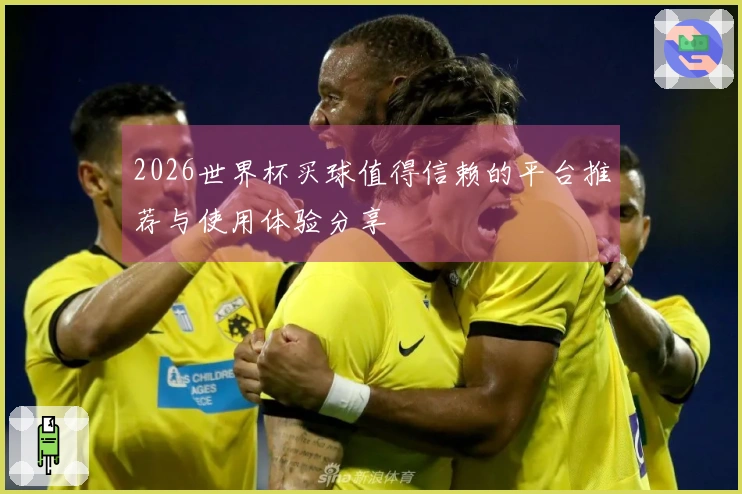 2026世界杯买球值得信赖的平台推荐与使用体验分享