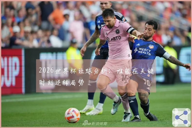 2026世界杯让球分析：谁能在关键时刻逆转局势