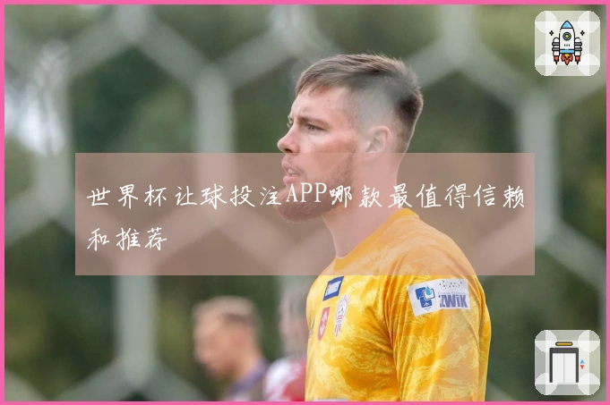 世界杯让球投注APP哪款最值得信赖和推荐