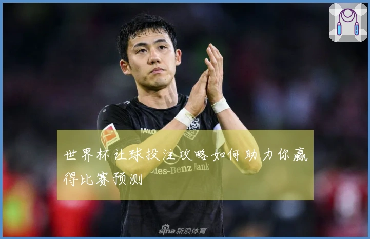 世界杯让球投注攻略如何助力你赢得比赛预测