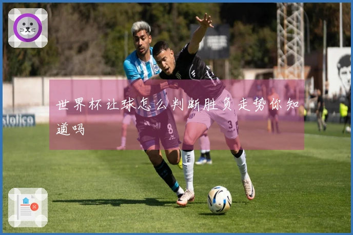 世界杯让球怎么判断胜负走势你知道吗