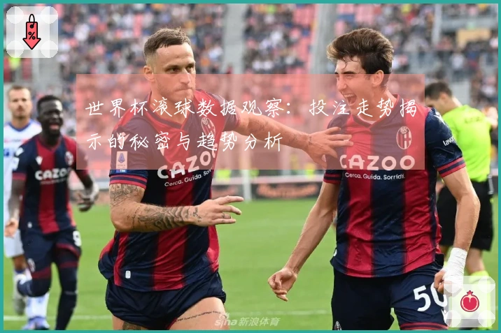 世界杯滚球数据观察：投注走势揭示的秘密与趋势分析