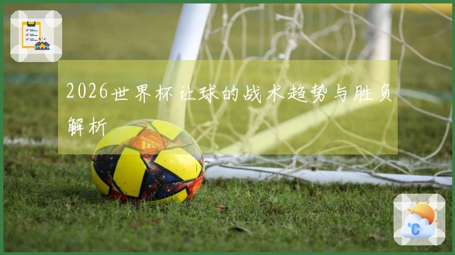 2026世界杯让球的战术趋势与胜负解析