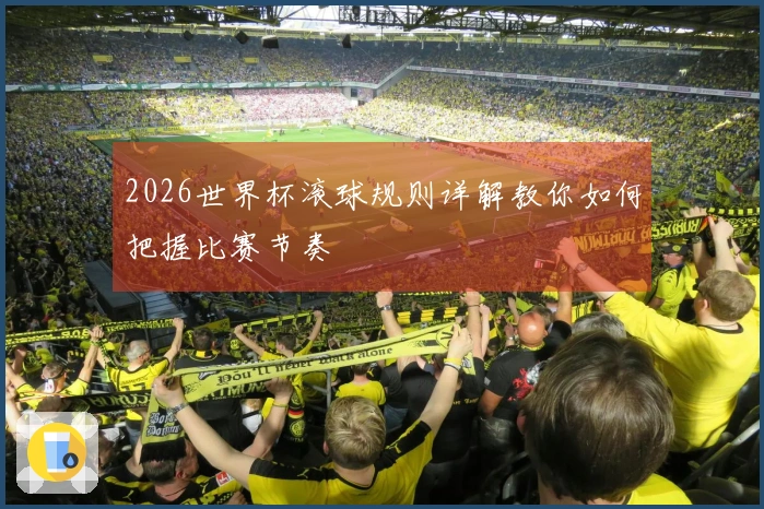 2026世界杯滚球规则详解教你如何把握比赛节奏