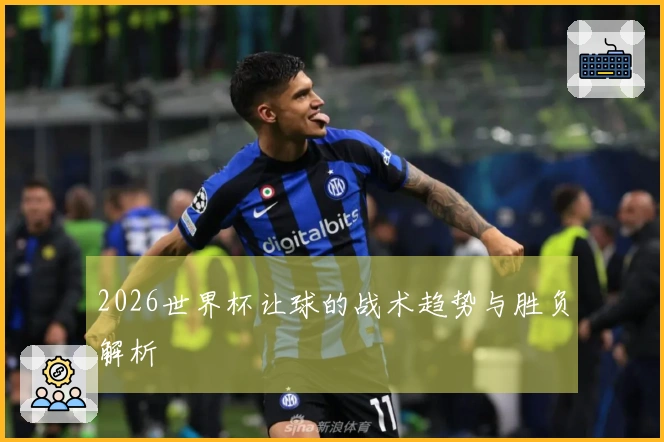 2026世界杯让球的战术趋势与胜负解析