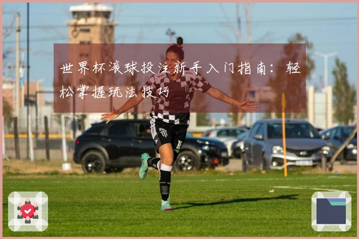 世界杯滚球投注新手入门指南：轻松掌握玩法技巧
