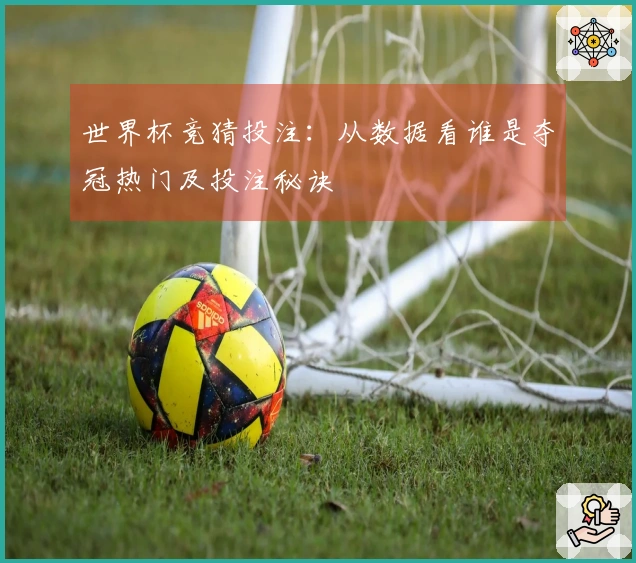 世界杯竞猜投注：从数据看谁是夺冠热门及投注秘诀