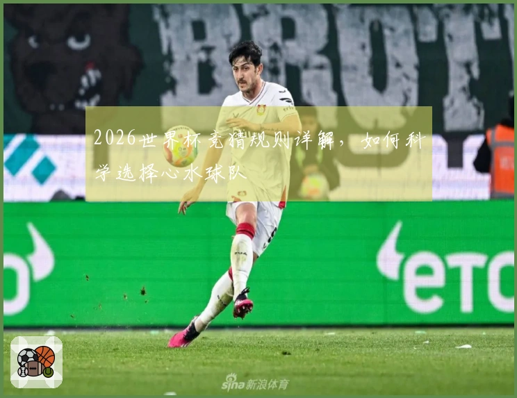 2026世界杯竞猜规则详解，如何科学选择心水球队