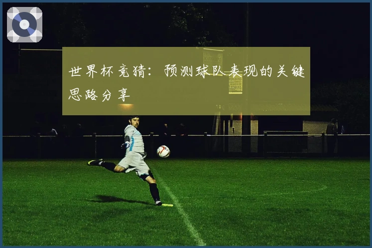 世界杯竞猜：预测球队表现的关键思路分享