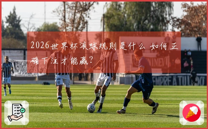 2026世界杯滚球规则是什么 如何正确下注才能赢？
