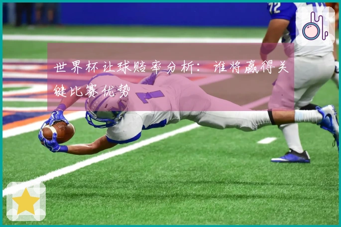 世界杯让球赔率分析：谁将赢得关键比赛优势