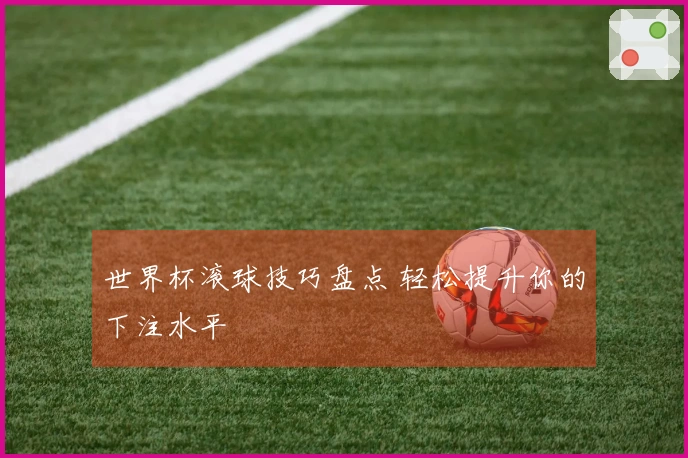 世界杯滚球技巧盘点 轻松提升你的下注水平