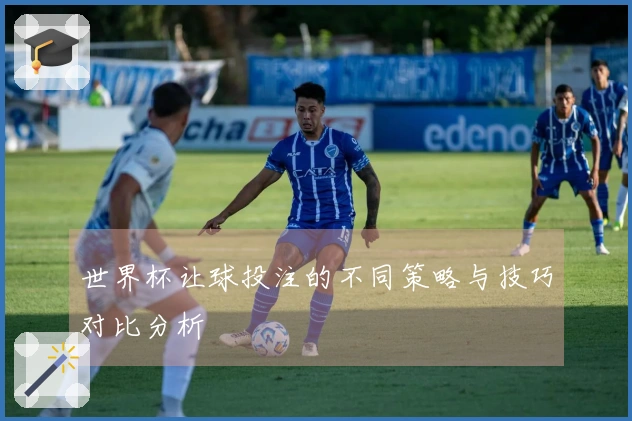 世界杯让球投注的不同策略与技巧对比分析