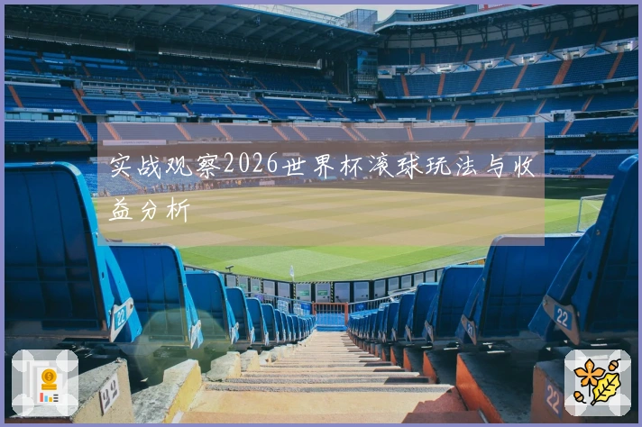 实战观察2026世界杯滚球玩法与收益分析